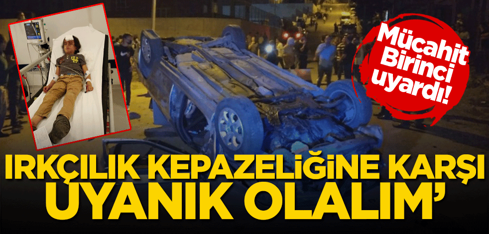 Mücahit Birinci uyardı! 'Irkçılık kepazeliğine karşı uyanık olalım'