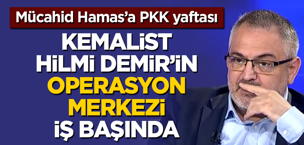 Mücahit Hamas’a PKK yaftası! Kemalist Hilmi Demir’in operasyon merkezi iş başında