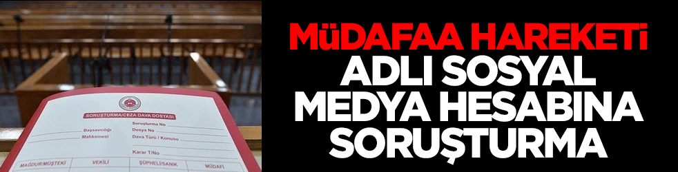 Müdafaa Hareketi adlı sosyal medya hesabına soruşturma