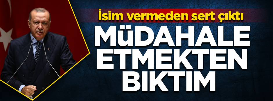 Müdahale etmekten bıktım... Gazetelere manşet oluyoruz... İsim vermeden sert çıktı