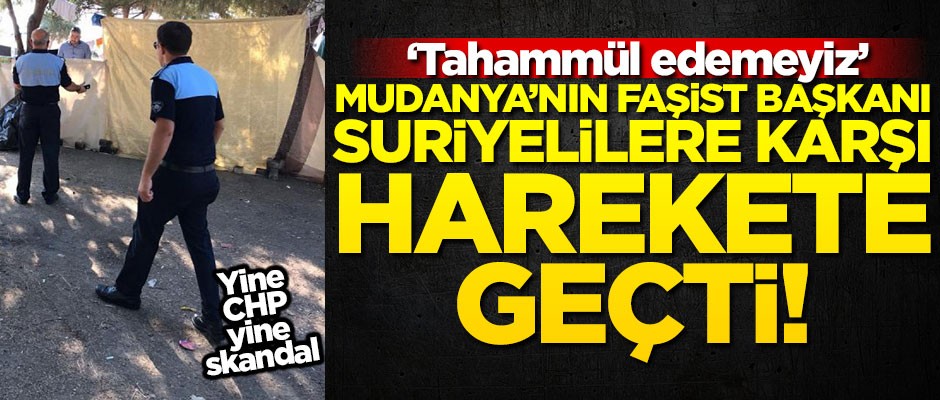 Mudanya'nın faşist başkanı Suriyelilere karşı harekete geçti! "Tahammül edemeyiz"