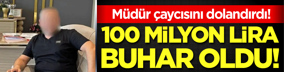 Müdür çaycısını dolandırdı: 100 milyon lira buhar oldu!