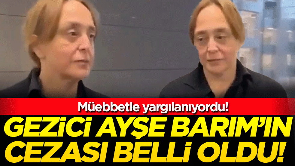 Müebbetle yargılanıyordu: Gezici Ayşe Barım'ın cezası belli oldu!