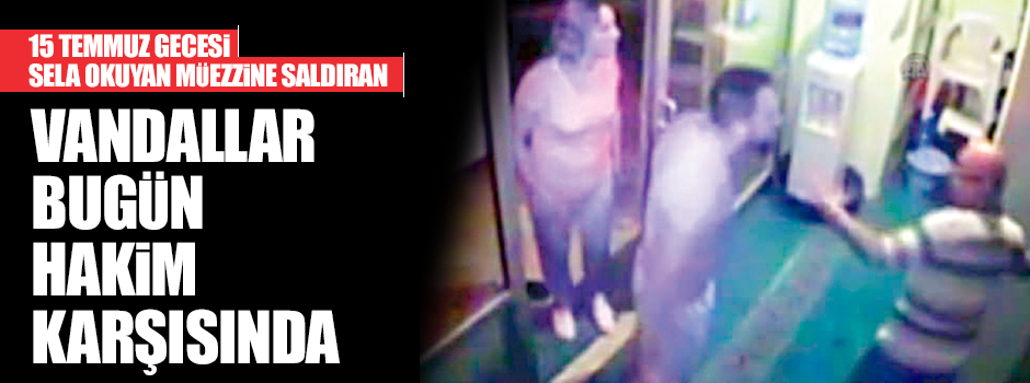Müezzine saldıran vandallar bugün hakim karşısına çıkıyor