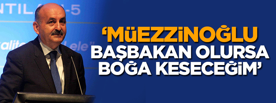 'Müezzinoğlu başbakan olursa, boğa keseceğim'
