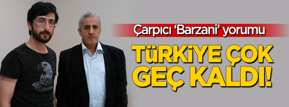 Müfid Yüksel'den "Barzani" yorumu: Türkiye çok geç kaldı