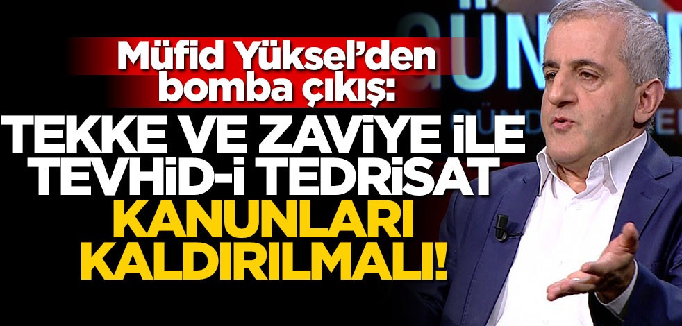 Müfid Yüksel'den bomba çıkış: Tekke ve Zaviye ile Tevhid-i Tedrisat Kanunları kaldırılmalı!