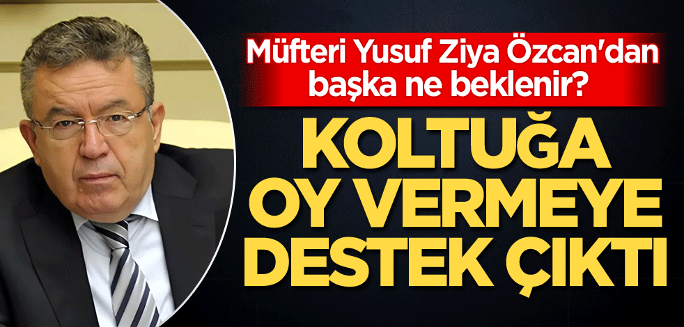 Müfteri Yusuf Ziya Özcan'dan başka ne beklenir? Koltuğa oy vermeye destek çıktı