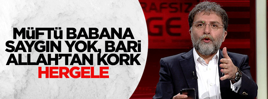 Müftü babana saygın yok, bari Allah’tan kork!
