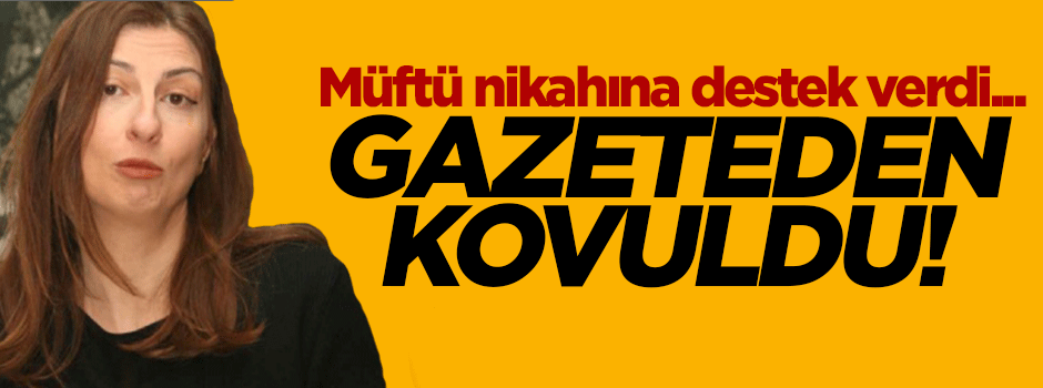 Müftü nikahına destek verdi diye Cumhuriyet'ten kovuldu