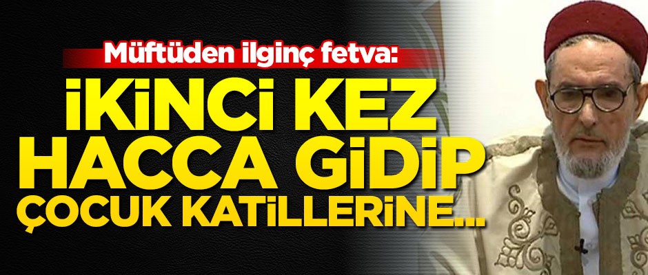 Müftüden ilginç fetva: İkinci kez hacca gidip çocuk katillerine...