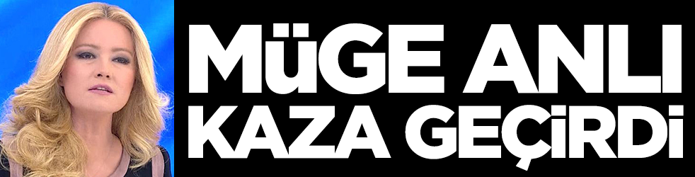 Müge Anlı kaza geçirdi