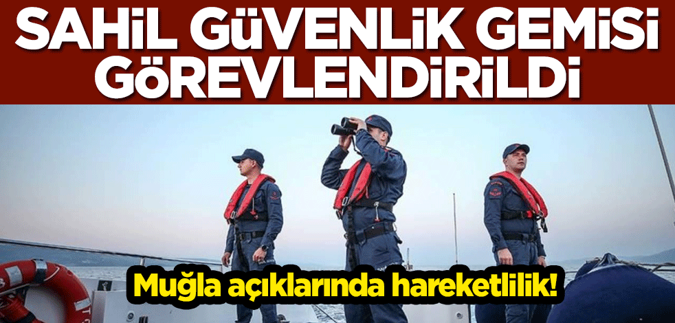 Muğla açıklarında hareketlilik! Sahil Güvenlik gemisi görevlendirildi