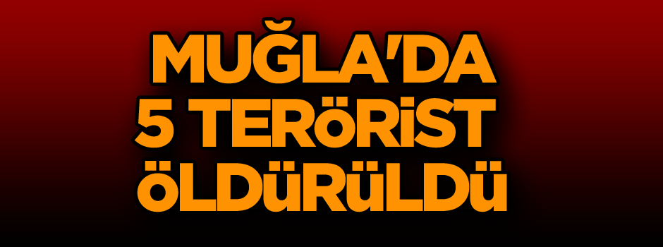 Muğla'da 5 terörist öldürüldü