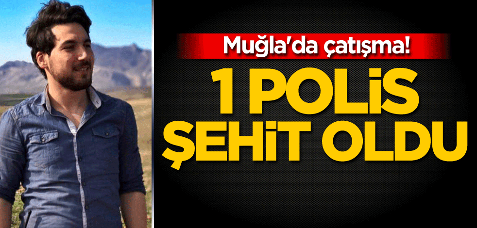 Muğla'da çatışma! 1 polis şehit oldu