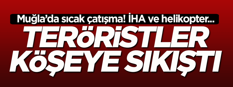 Muğla'da çatışma! Teröristler köşeye sıkıştırıldı...