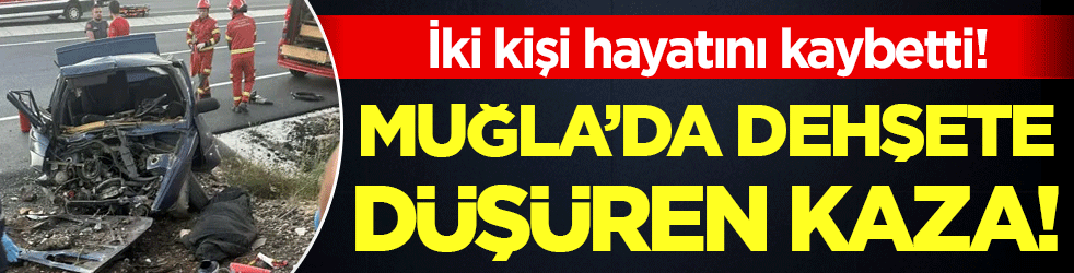 Muğla'da feci kaza: 2 kişi hayatını kaybetti!