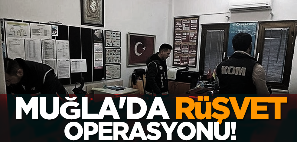 Muğla'da rüşvet operasyonu! 5’i memur, 9 kişi gözaltına alındı
