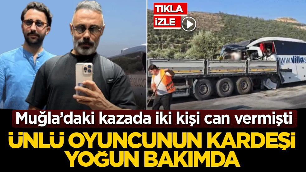 Muğla’daki kazada iki kişi can vermişti: Ünlü oyuncunun kardeşi yoğun bakımda