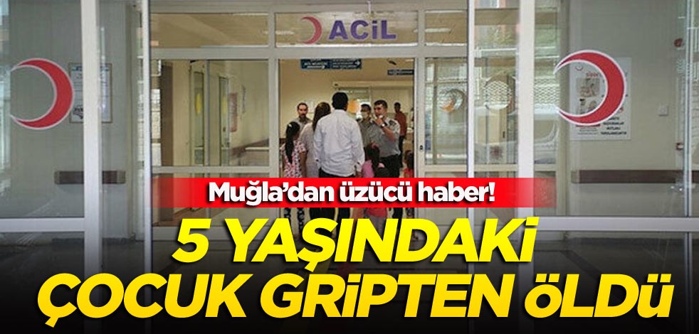 Muğla’dan üzücü haber! 5 yaşındaki çocuk gripten öldü