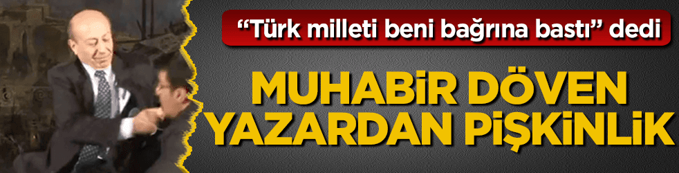 Muhabir döven yazar, "Türk milleti beni bağrına bastı" dedi