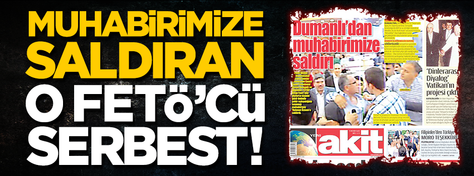 Muhabirimiz Mehmet Özmen’e saldıran FETÖ’cü serbest bırakıldı