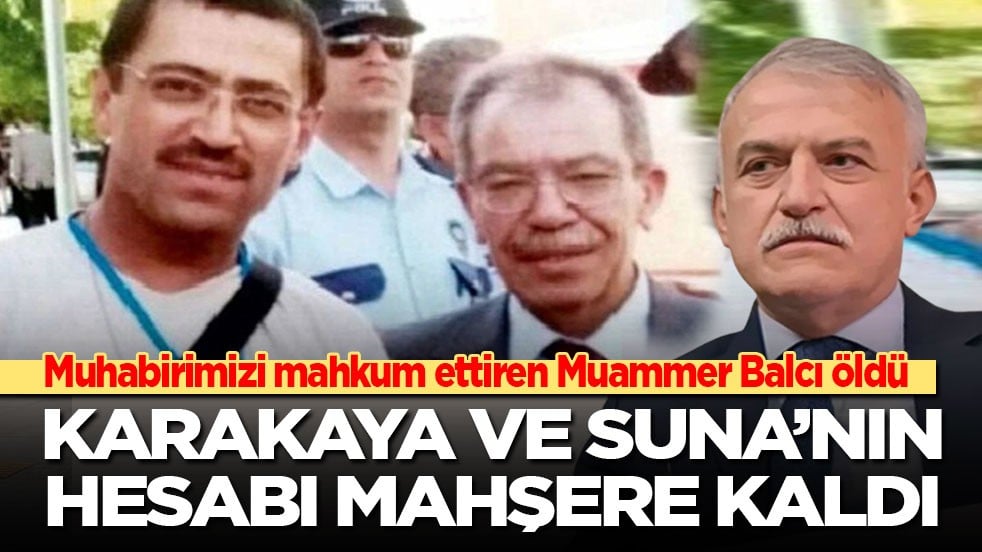 Muhabirimizi mahkum ettiren Muammer Balcı öldü: Karakaya ve Suna’nın hesabı mahşere kaldı