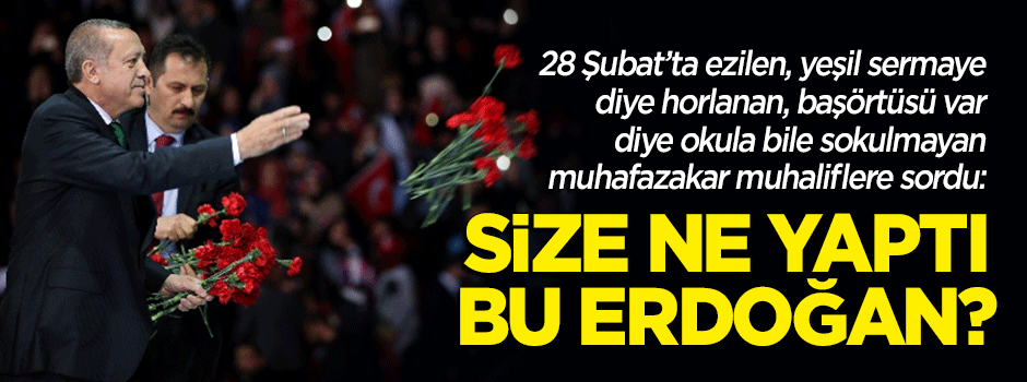 Muhafazakâr muhaliflere seslendi: Size ne yaptı bu Erdoğan?