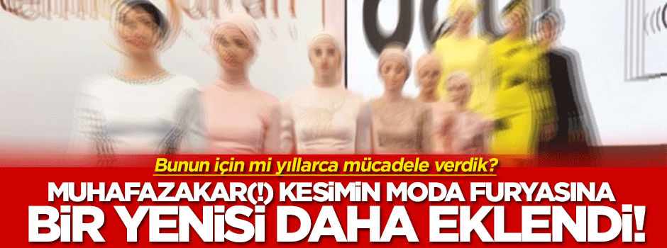 ‘Muhafazakâr kesim’in(!) moda furyasına bir yenisi daha eklendi