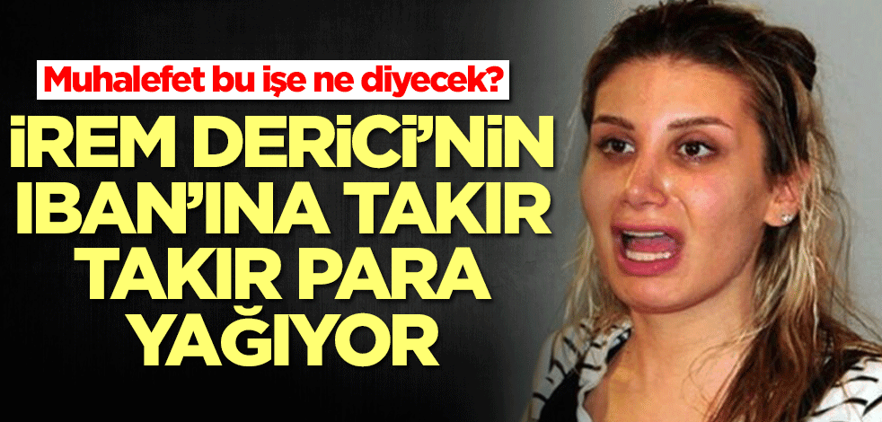 Muhalefet bu işe ne diyecek? İrem Derici'nin IBAN'ına takır takır para yağıyor