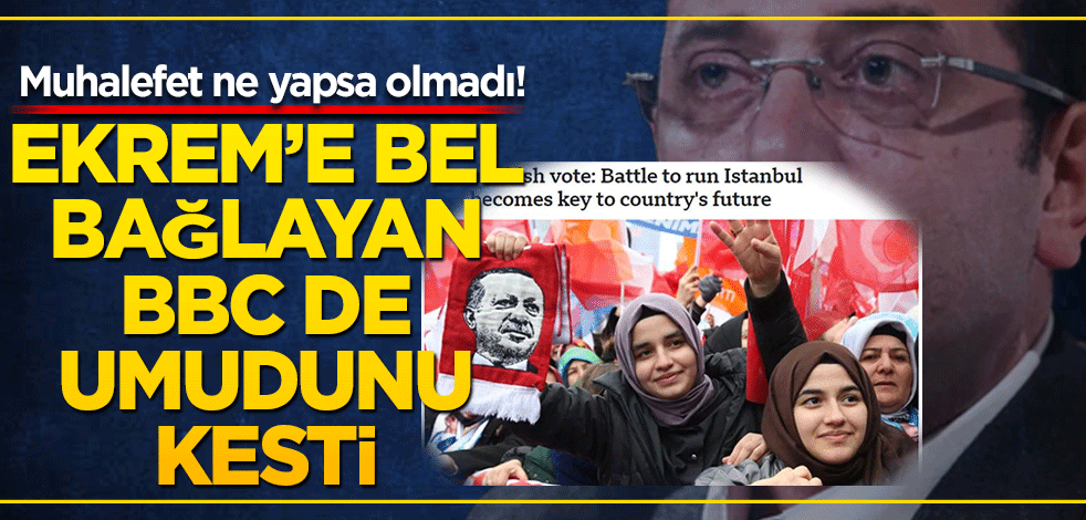 Muhalefet ne yapsa olmadı! Ekrem’e bel bağlayan BBC de umudunu kesti