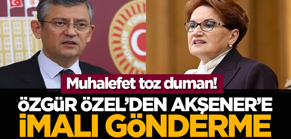 Muhalefet toz duman! Özgür Özel’den Akşener’e imalı gönderme!