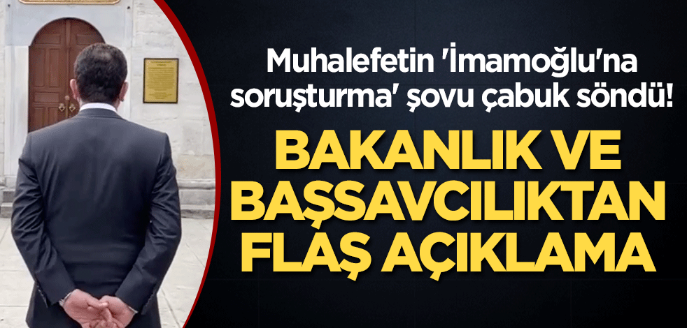 Muhalefetin 'İmamoğlu'na soruşturma' şovu çabuk söndü! Bakanlık ve Başsavcılıktan flaş açıklama