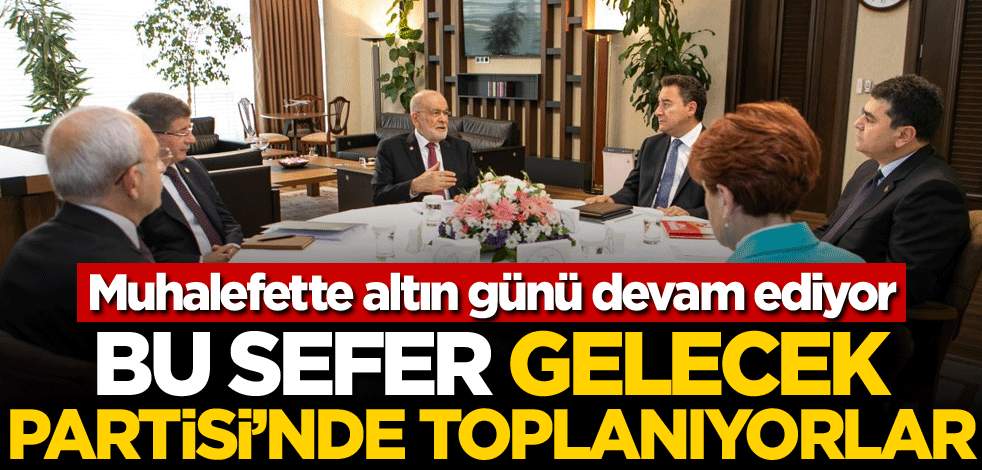 Muhalefette altın günü devam ediyor! Bu sefer Gelecek Partisi'nde toplanıyorlar