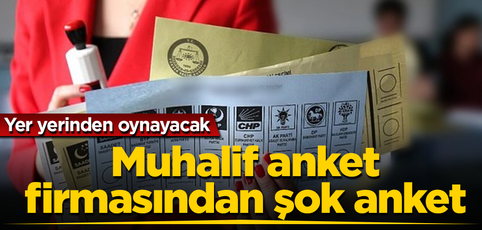 Muhalif anket firmasından şok anket! Yer yerinden oynayacak