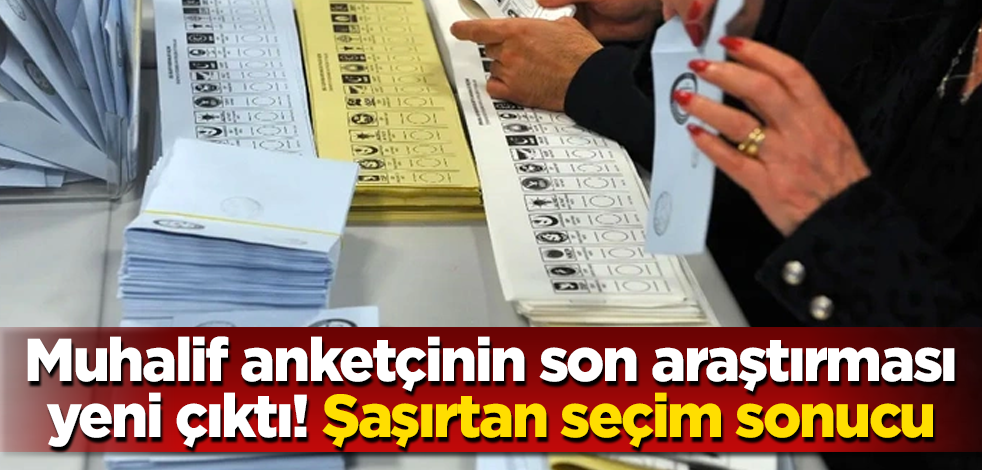 Muhalif anketçinin son araştırması yeni çıktı! Şaşırtan seçim sonucu