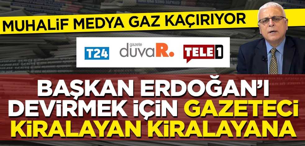 Muhalif medya gaz kaçırıyor! Erdoğan’ı devirmek için gazeteci kiralayan kiralayana