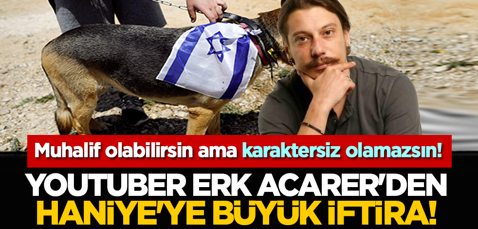 Muhalif olabilirsin ama karaktersiz olamazsın! Erk Acarer'den Haniye'ye büyük iftira!