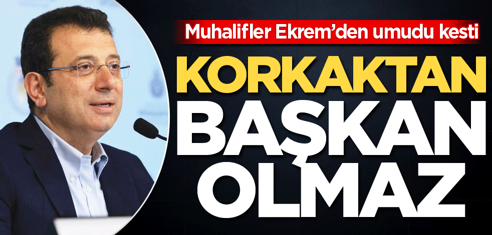 Muhalifler Ekrem’den umudu kesti! Korkaktan başkan olmaz