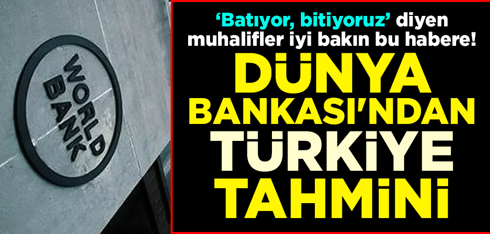 Muhalifler iyi bakın bu habere! Dünya Bankası'ndan Türkiye tahmini