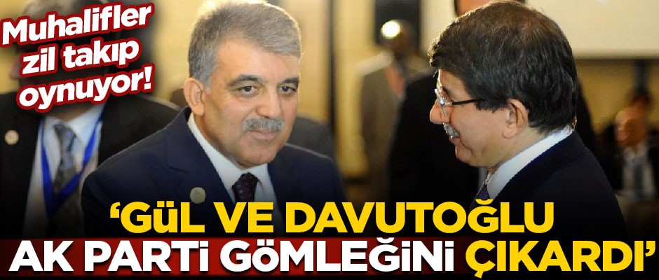 Muhalifler zil takıp oynuyor! "Abdullah Gül ve Ahmet Davutoğlu, AK Parti gömleğini çıkardı"