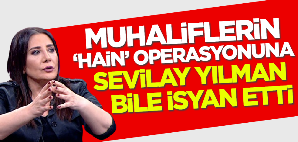 Muhaliflerin 'hain' operasyonuna Sevilay Yılman bile isyan etti!