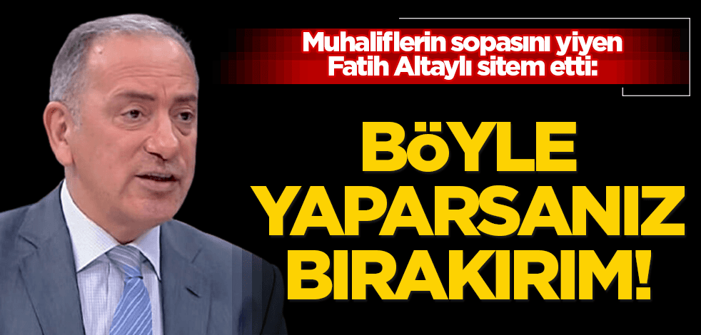 Muhaliflerin sopasını yiyen Fatih Altaylı sitem etti: Böyle yaparsanız bırakırım!