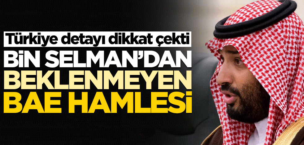 Muhammed bin Selman'dan beklenmeyen BAE hamlesi! Türkiye detayı dikkat çekti