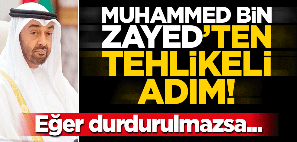 Muhammed bin Zayed'ten tehlikeli adım! Eğer durdurulmazsa...
