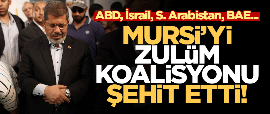 Muhammed Mursi'yi zulüm koalisyonu şehit etti!