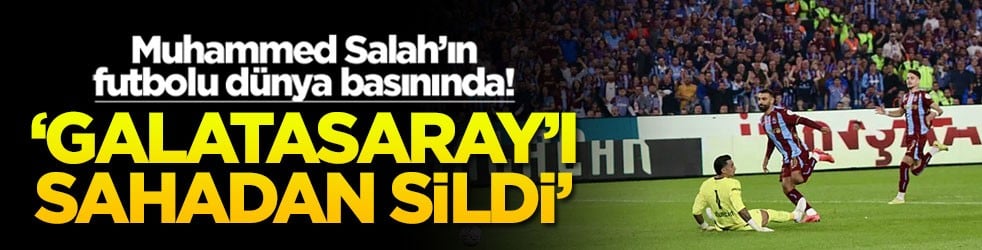 Muhammed Salah’ın futbolu dünya basınında! 'Galatasaray'ı sahadan sildi'