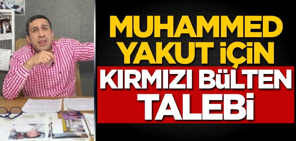 Muhammed Yakut için kırmızı bülten talebi