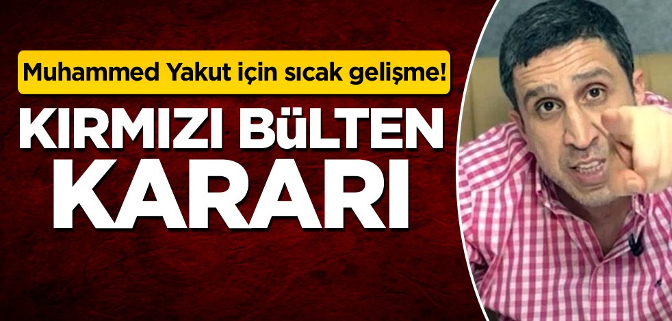 Muhammed Yakut için sıcak gelişme! Kırmızı bülten kararı