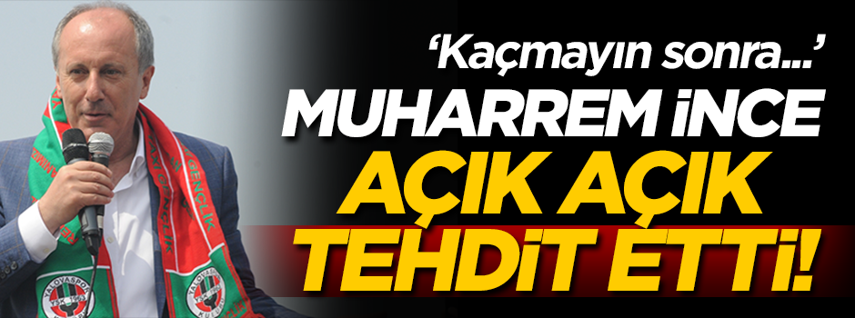 Muharrem İnce açık açık tehdit etti!